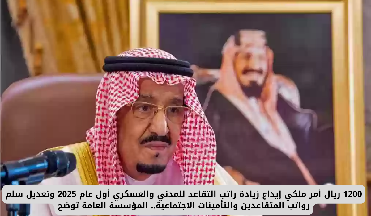 1200 ريال أمر ملكي إيداع زيادة راتب التقاعد للمدني والعسكري أول عام 2025 وتعديل سلم رواتب المتقاعدين والتأمينات الاجتماعية.. المؤسسة العامة توضح