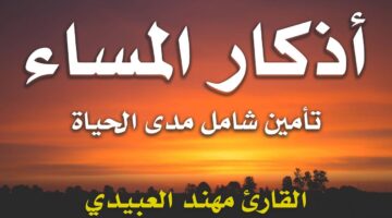 أدعية المساء كاملة مكتوبة.. “بسم الله الذي لا يضرُّ مع اسمه شيءٌ في الأرضِ ولا في السماء وهو السميعُ العليم”