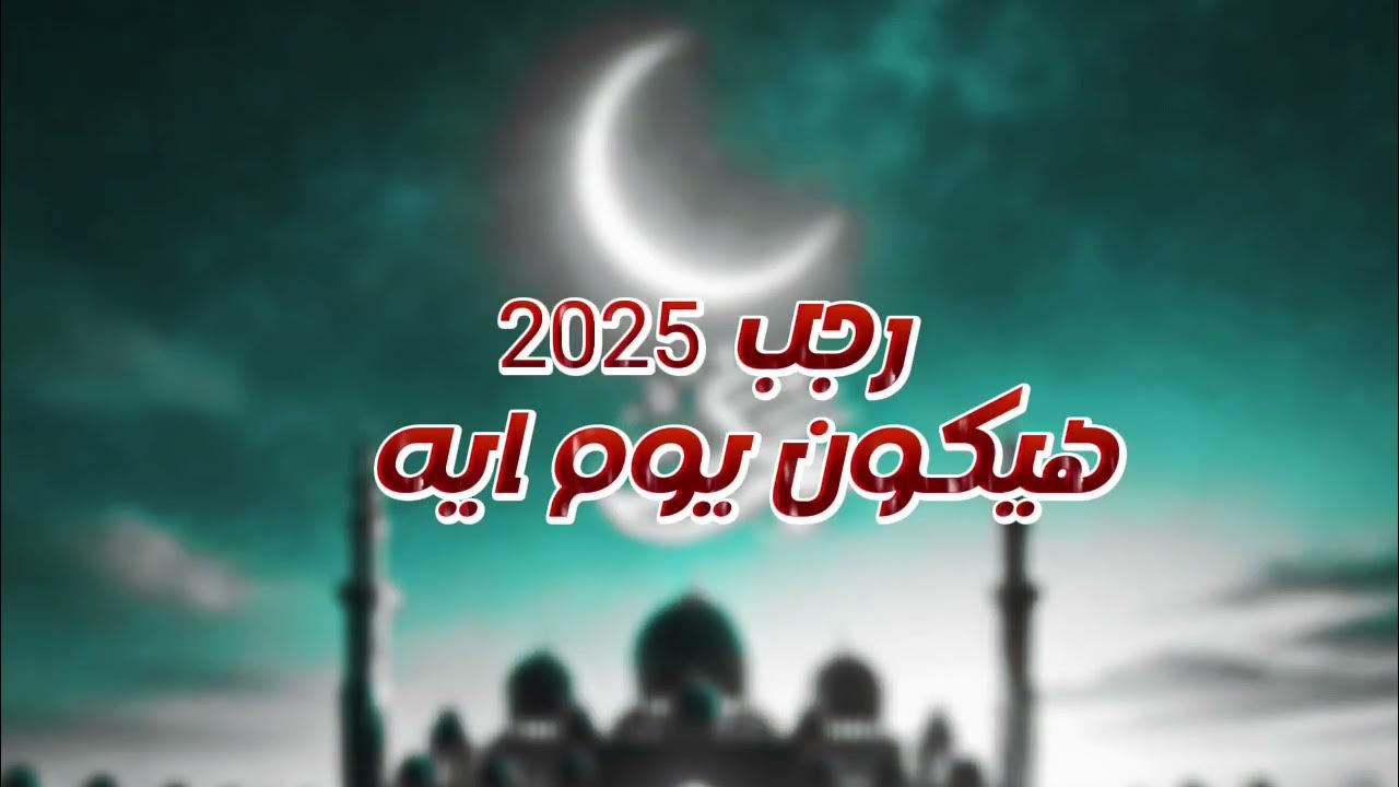 موعد اول رجب 2025 وفقا لما أعلنته الحسابات الفلكية وموعد شهر رمضان المبارك 2025