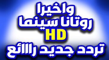 “بأعلى جودة” تردد قناة روتانا سينما علي النايل سات والعرب سات وخطوات تثبيتها علي التلفاز