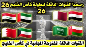 القنوات الناقلة لبطولة كأس الخليج 26 بالتردد علي جميع الأقمار الصناعية النايل سات والعرب سات بجودة HD