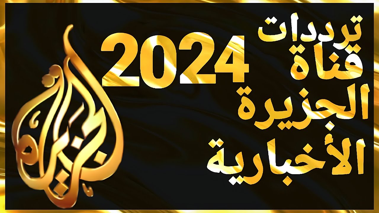 تردد قناة الجزيرة الإخبارية 2024 الجديد علي جميع الأقمار الصناعية النايل سات والعرب سات بجودة HD