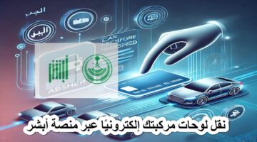 خطوات نقل لوحات مركبتك من خلال رابط منصة أبشر absher.sa