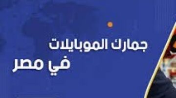 قرار جمارك الموبايلات في مصر وموعد دفع الرسوم الجمركية المقررة