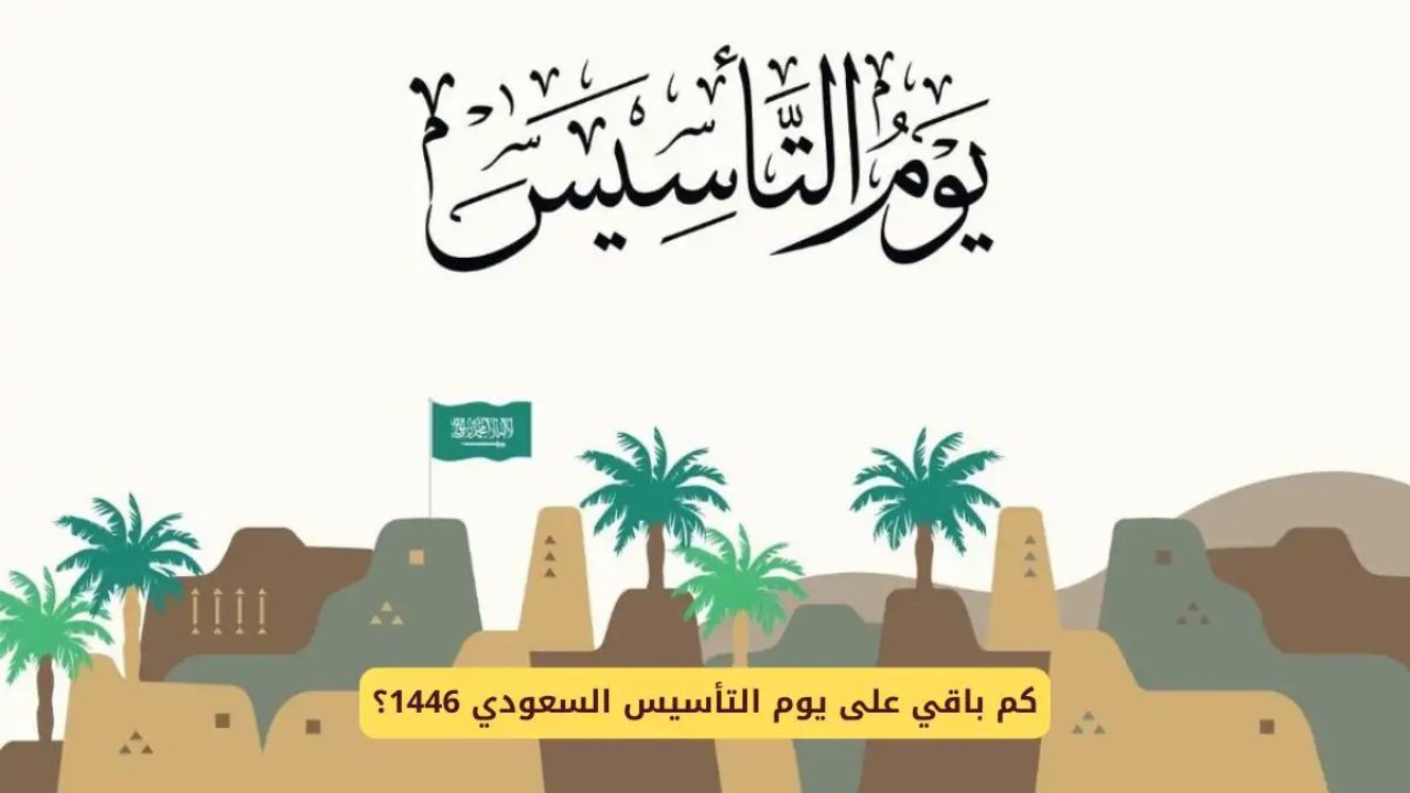 متى يوم التأسيس السعودي 1446 وفقاً لما أعلنته الحكومة السعودية وأهم عبارات التهنئة