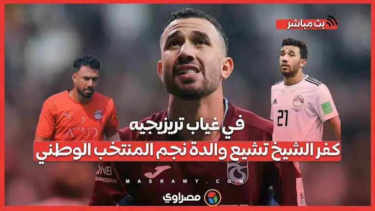 في غياب تريزيجيه.. كفر الشيخ تشيع والدة نجم المنتخب الوطني – صحيفة الخبر