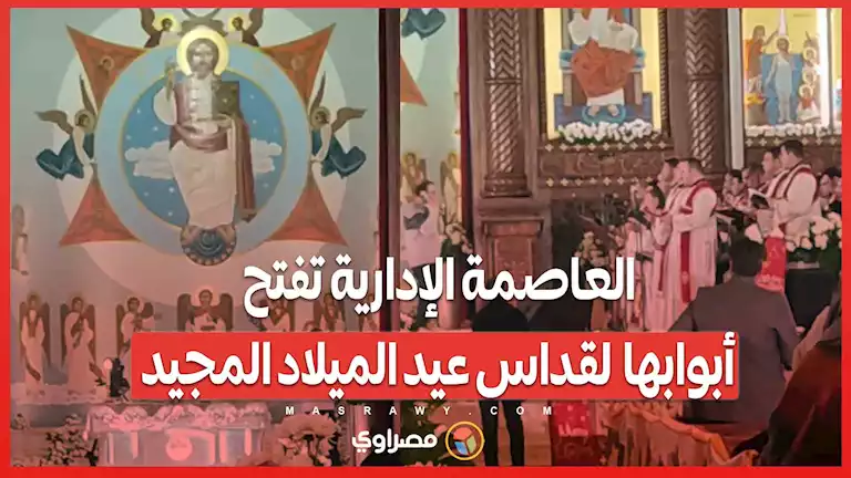 كاتدرائية ميلاد المسيح فى العاصمة الإدارية تفتح أبوابها لقداس عيد الميلاد المجيد – صحيفة الخبر