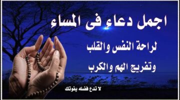 دعاء المساء المستجاب.. “اللهمَّ إنِّا استودعناك أنفسنا فلا تفتنّا، ولا تضلّنا، واهدنا لما تُحب وترضى”