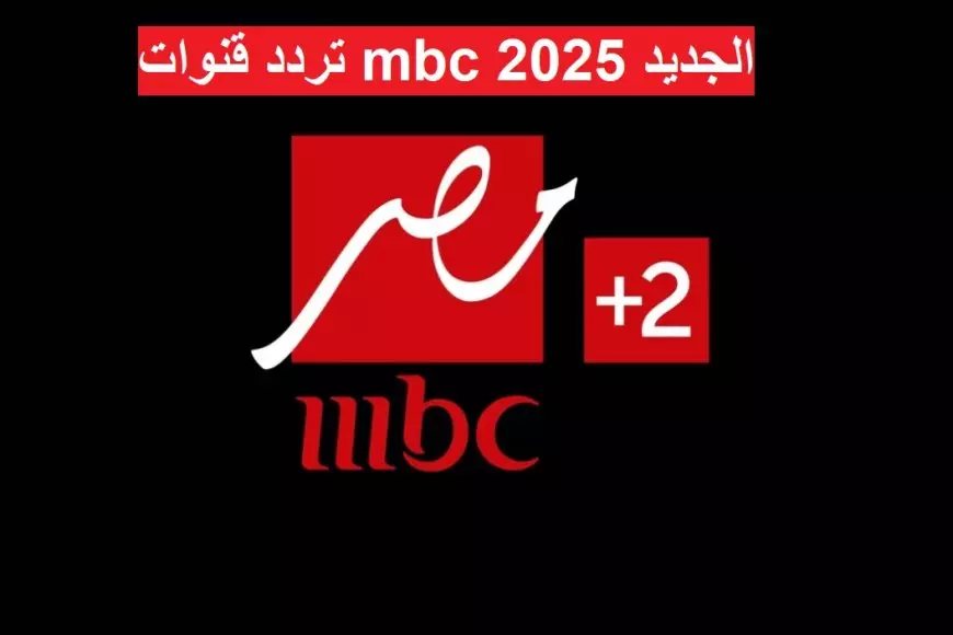 اضبط تردد قنوات mbc الجديد 2025 نايل سات وعرب سات وكيفية تثبيتها على أجهزة الاستقبال بأحدث جودة