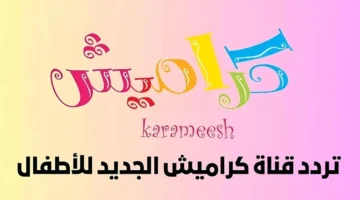 استقبله الآن.. تردد قناة كراميش Karameesh الجديد لعام 2025 عبر نايل وعرب سات بإشارة قوية