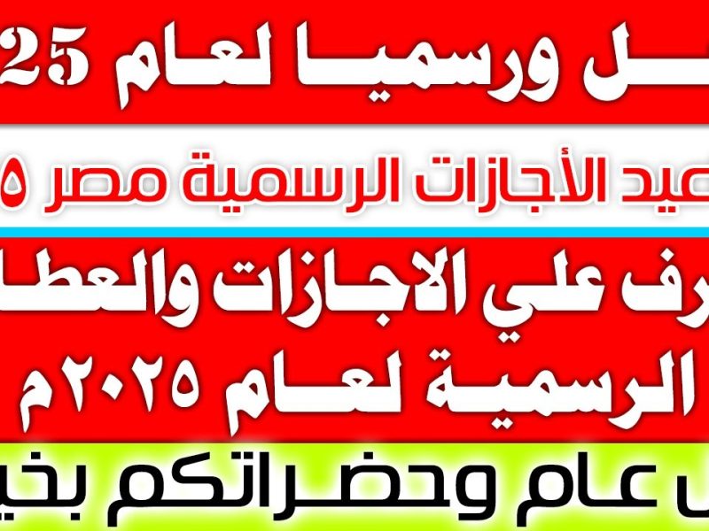 مواعيد الإجازات الرسمية في مصر 2025 لجميع القطاعات الخاصة والعامة