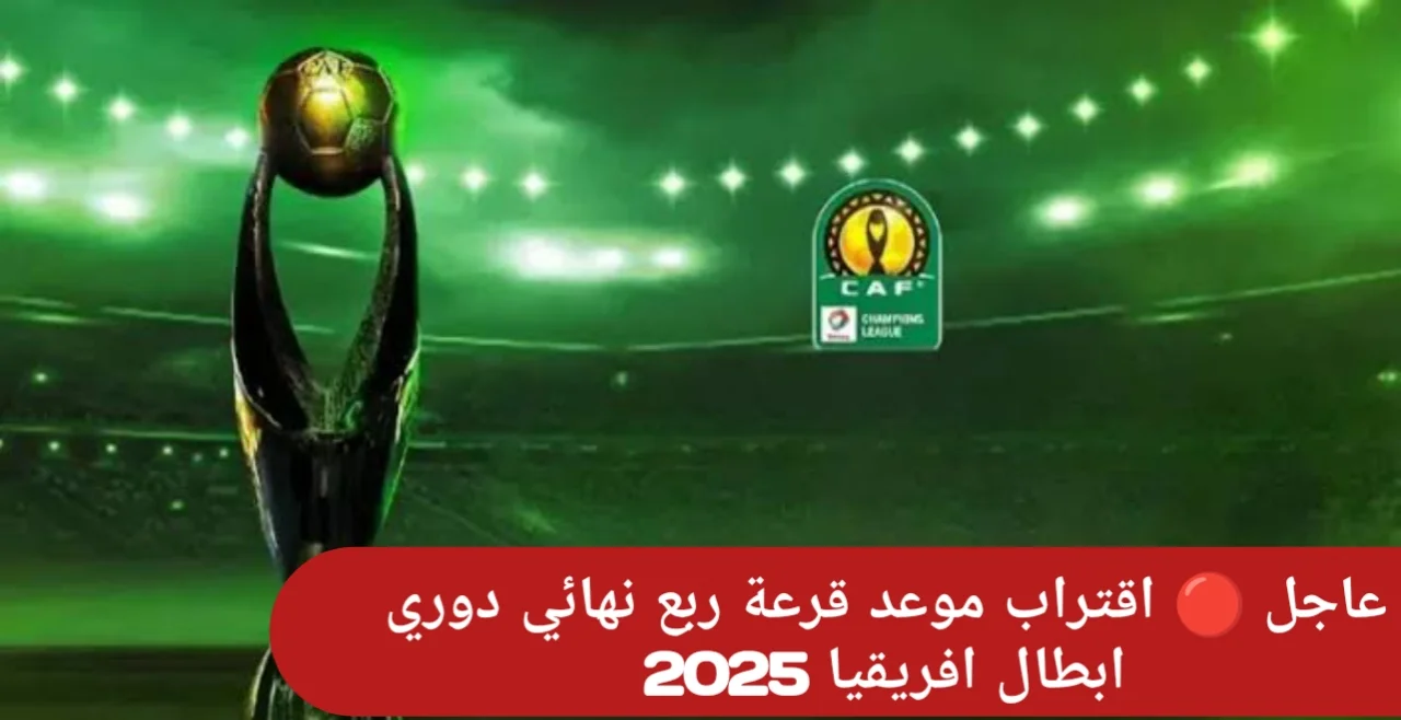 “الكاف يُعلن” موعد قرعة ربع نهائي دوري ابطال افريقيا 2024/2025 وترتيب المجموعات