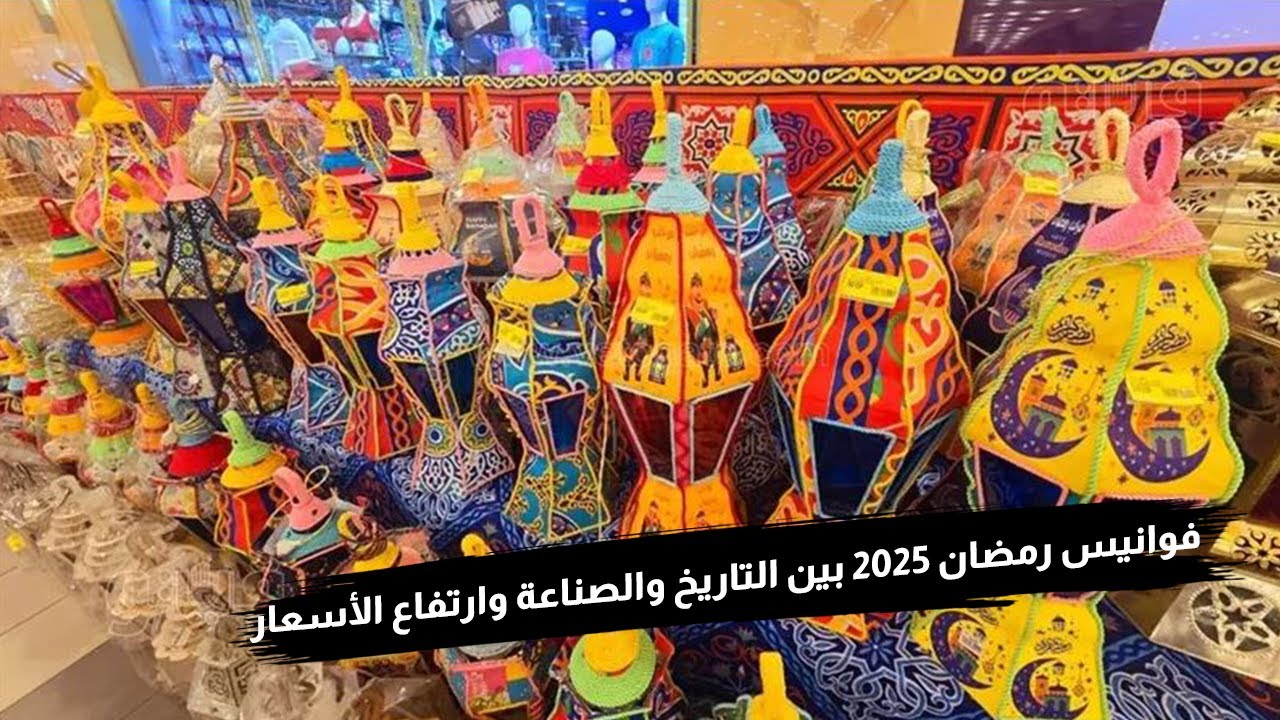 قائمة أسعار فوانيس رمضان 2025 والزينة في مصر.. اشتريها وفرح أطفالك